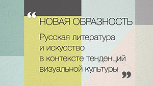 10 ноября состоится конференция молодых учёных и студентов «Новая образность. Русская литература и искусство в контексте тенденций визуальной культуры»